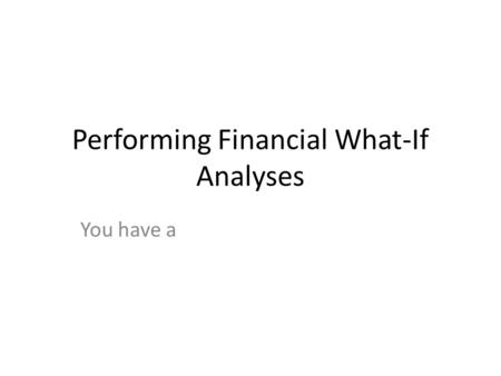 Performing Financial What-If Analyses You have a.