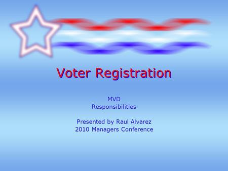 Voter Registration MVDResponsibilities Presented by Raul Alvarez 2010 Managers Conference.