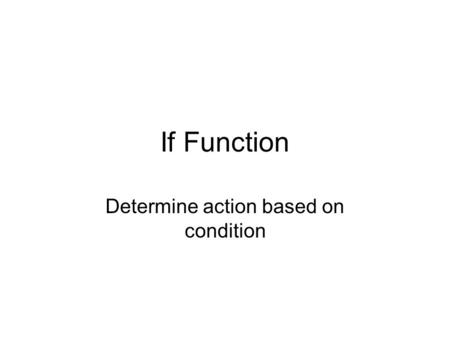 If Function Determine action based on condition. Examples Simple condition: –If total sales exceeds $300 then applies 5% discount; otherwise, no discount.