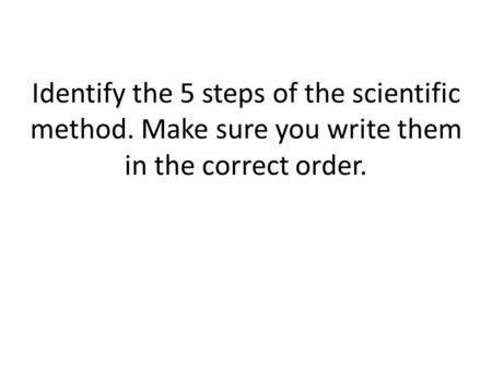 Identify the 5 steps of the scientific method. Make sure you write them in the correct order.