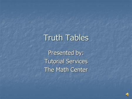 Truth Tables Presented by: Tutorial Services The Math Center.