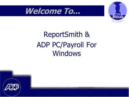 Meeting of the Minds 1999 Welcome To... ReportSmith & ADP PC/Payroll For Windows.
