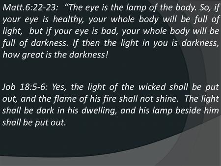Matt.6:22-23: “The eye is the lamp of the body. So, if your eye is healthy, your whole body will be full of light, but if your eye is bad, your whole body.