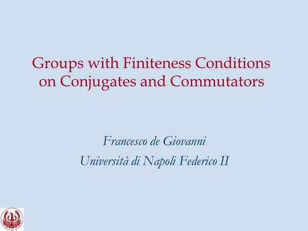 Groups with Finiteness Conditions on Conjugates and Commutators Francesco de Giovanni Università di Napoli Federico II.