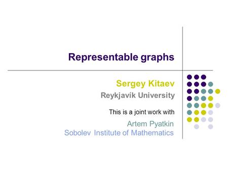 Representable graphs Sergey Kitaev Reykjavík University Sobolev Institute of Mathematics This is a joint work with Artem Pyatkin.