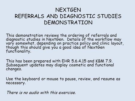 NEXTGEN REFERRALS AND DIAGNOSTIC STUDIES DEMONSTRATION This demonstration reviews the ordering of referrals and diagnostic studies in NextGen. Details.