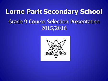 Lorne Park Secondary School Grade 9 Course Selection Presentation 2015/2016.