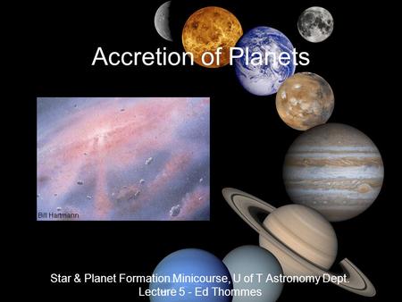 Star & Planet Formation Minicourse, U of T Astronomy Dept. Lecture 5 - Ed Thommes Accretion of Planets Bill Hartmann.