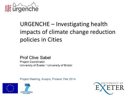 URGENCHE – Investigating health impacts of climate change reduction policies in Cities Prof Clive Sabel Project Coordinator University of Exeter / University.