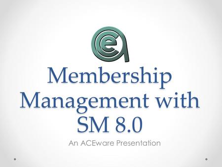 Membership Management with SM 8.0 An ACEware Presentation.