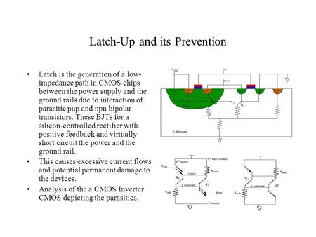 Latch-Up and its Prevention Latch is the generation of a low- impedance path in CMOS chips between the power supply and the ground rails due to interaction.