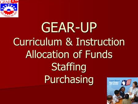 GEAR-UP Curriculum & Instruction Allocation of Funds Staffing Purchasing.