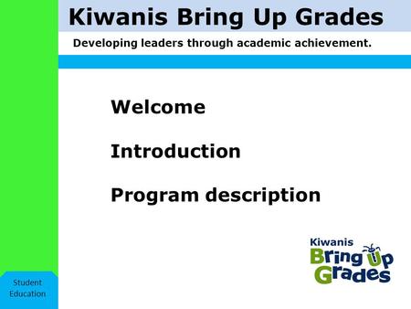 Kiwanis Bring Up Grades Developing leaders through academic achievement. Student Education Welcome Introduction Program description.