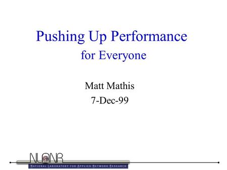 Pushing Up Performance for Everyone Matt Mathis 7-Dec-99.