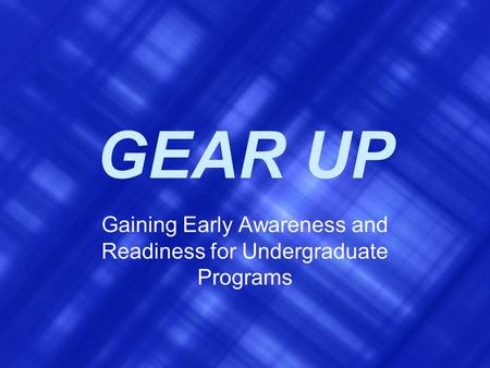 GEAR UP Gaining Early Awareness and Readiness for Undergraduate Programs.