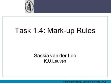Task 1.4: Mark-up Rules Saskia van der Loo K.U.Leuven Funding meeting, Leuven, 8-9 dec 2005.