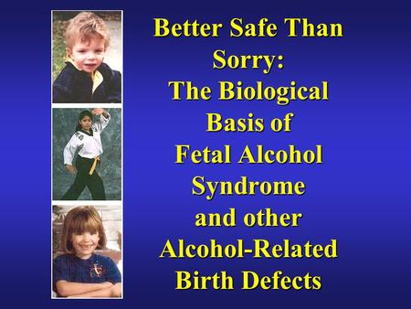 Better Safe Than Sorry: The Biological Basis of Fetal Alcohol Syndrome and other Alcohol-Related Birth Defects.