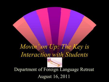 Movin’ on Up: The Key is Interaction with Students Department of Foreign Language Retreat August 16, 2011.