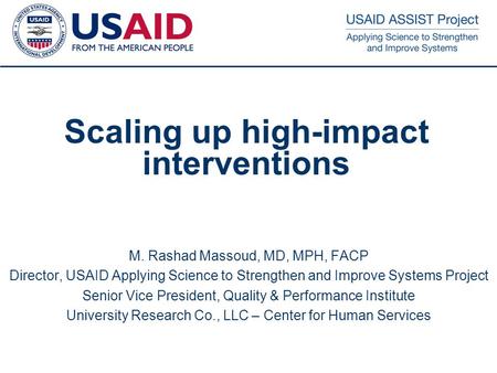 1 Scaling up high-impact interventions M. Rashad Massoud, MD, MPH, FACP Director, USAID Applying Science to Strengthen and Improve Systems Project Senior.
