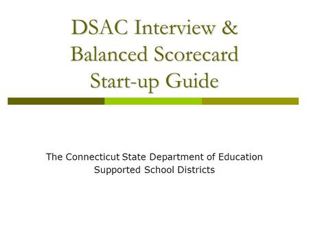 DSAC Interview & Balanced Scorecard Start-up Guide The Connecticut State Department of Education Supported School Districts.