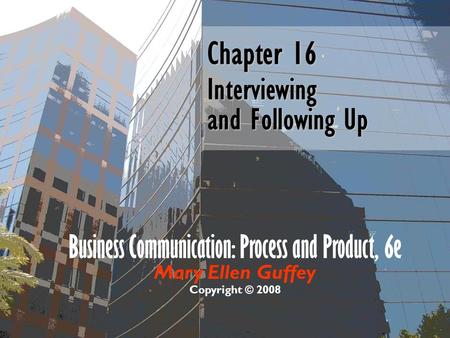 Business Communication: Process and Product, 6e Mary Ellen Guffey Copyright © 2008 Chapter 16 Interviewing and Following Up.