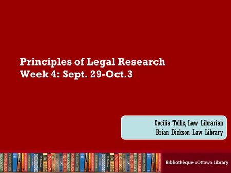 Cecilia Tellis, Law Librarian Brian Dickson Law Library Principles of Legal Research Week 4: Sept. 29-Oct.3.
