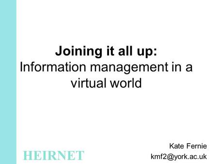 Joining it all up: Information management in a virtual world Kate Fernie HEIRNET.