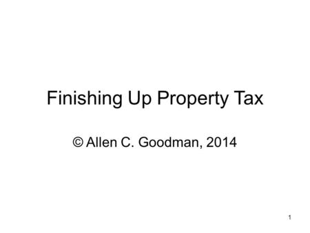 1 Finishing Up Property Tax © Allen C. Goodman, 2014.