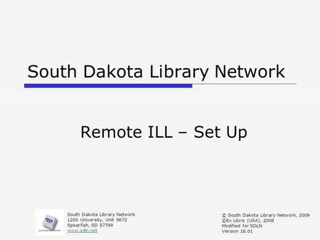 South Dakota Library Network Remote ILL – Set Up South Dakota Library Network 1200 University, Unit 9672 Spearfish, SD 57799 www.sdln.net © South Dakota.