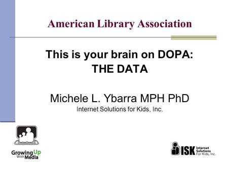 American Library Association This is your brain on DOPA: THE DATA Michele L. Ybarra MPH PhD Internet Solutions for Kids, Inc.