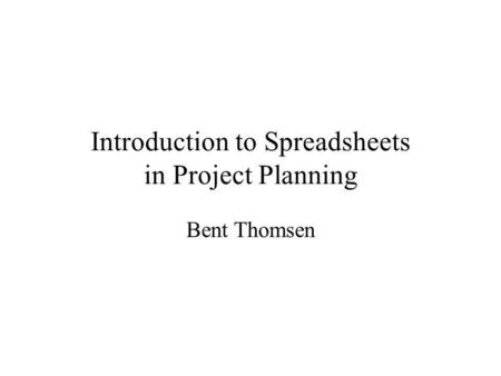 Introduction to Spreadsheets in Project Planning Bent Thomsen.