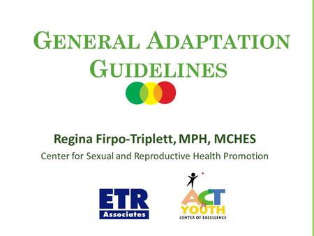 G ENERAL A DAPTATION G UIDELINES Regina Firpo-Triplett, MPH, MCHES Center for Sexual and Reproductive Health Promotion 1.
