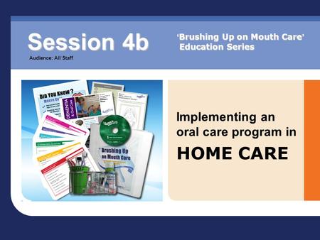 Implementing an oral care program in HOME CARE Session 4b Audience: All Staff ‘ Brushing Up on Mouth Care ’ Education Series.
