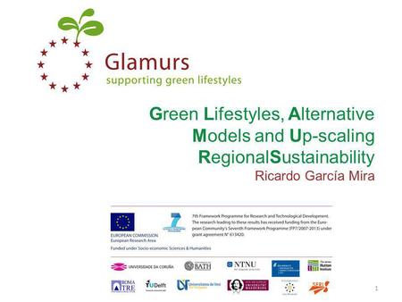 Green Lifestyles, Alternative Models and Up-scaling RegionalSustainability Ricardo García Mira www.glamurs.eu1.