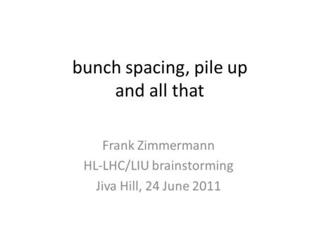 Bunch spacing, pile up and all that Frank Zimmermann HL-LHC/LIU brainstorming Jiva Hill, 24 June 2011.