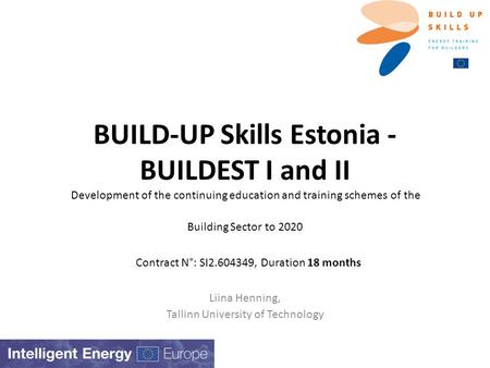 BUILD-UP Skills Estonia - BUILDEST I and II Development of the continuing education and training schemes of the Building Sector to 2020 Contract N°: SI2.604349,