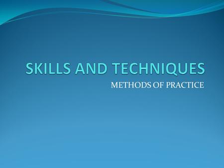 METHODS OF PRACTICE. Methods of Practice There are four main methods of practice that you need to know for physical education: GRADUAL BUILD UP WHOLE.