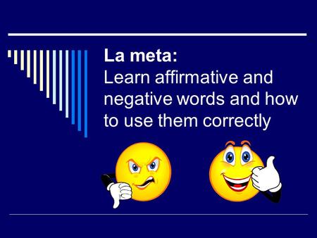 La meta: Learn affirmative and negative words and how to use them correctly.