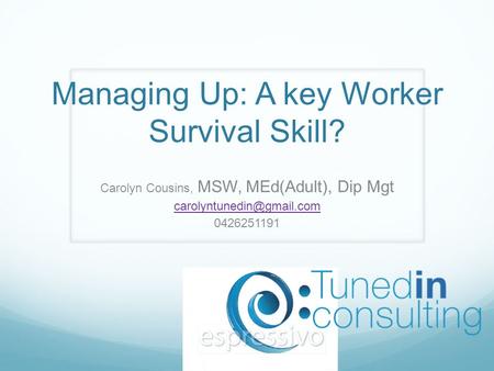 Managing Up: A key Worker Survival Skill? Carolyn Cousins, MSW, MEd(Adult), Dip Mgt 0426251191.