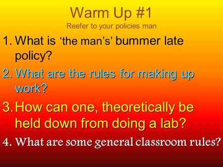 Warm Up #1 Reefer to your policies man 1. What is ‘the man’s’ bummer late policy? 2. What are the rules for making up work? 3. How can one, theoretically.