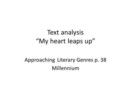 Text analysis “My heart leaps up” Approaching Literary Genres p. 38 Millennium.