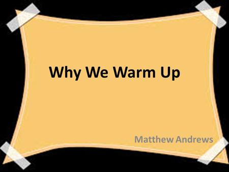 Why We Warm Up Matthew Andrews. Goal: To stress the importance of a warm up and how to properly implement one in you physical education class to benefit.
