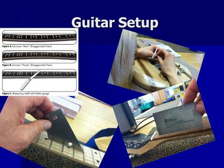 Guitar Setup. Introduction Guitar setup on your new guitar is an iterative process that will take you approximately an hour. Additional time will be needed.