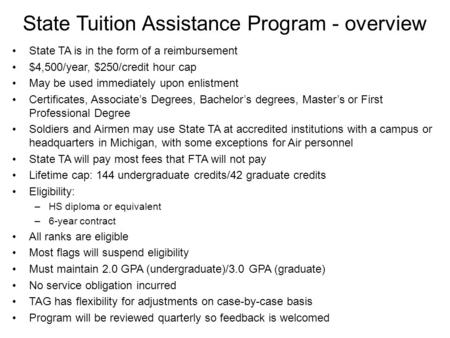 State Tuition Assistance Program - overview State TA is in the form of a reimbursement $4,500/year, $250/credit hour cap May be used immediately upon enlistment.