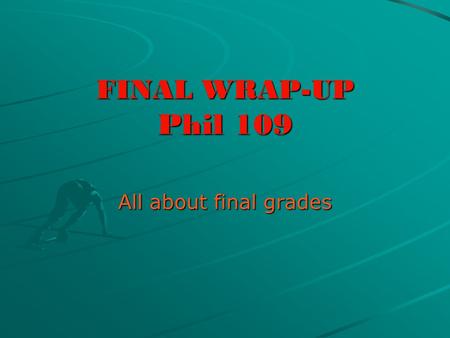 FINAL WRAP-UP Phil 109 All about final grades. THE FINAL EXAM + the quiz 100-97: A+ 96-93: A 92-90: A- 89-87: B+ 86-83: B 82-80: B- 76-73: C 72-70: C-