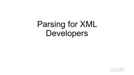 Parsing for XML Developers Roger L. Costello 28 September 2014.
