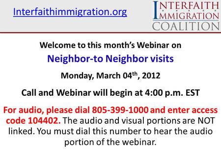 Interfaithimmigration.org Welcome to this month’s Webinar on Neighbor-to Neighbor visits Monday, March 04 th, 2012 Call and Webinar will begin at 4:00.