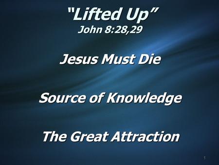 “Lifted Up” John 8:28,29 Jesus Must Die Source of Knowledge The Great Attraction 1.