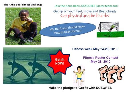 Join the Anne Beers DCSCORES Soccer team and: Get up on your Feet, move and Beat obesity Get physical and be healthy The Anne Beer Fitness Challenge We.