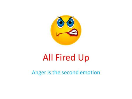 All Fired Up Anger is the second emotion. Agenda Case Scenario Definition of anger Expressions of anger Anger Cycle Purpose of anger Benefits of anger.